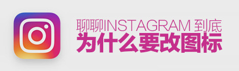 深度揭秘!聊聊Instagram 到底为什么要改图标