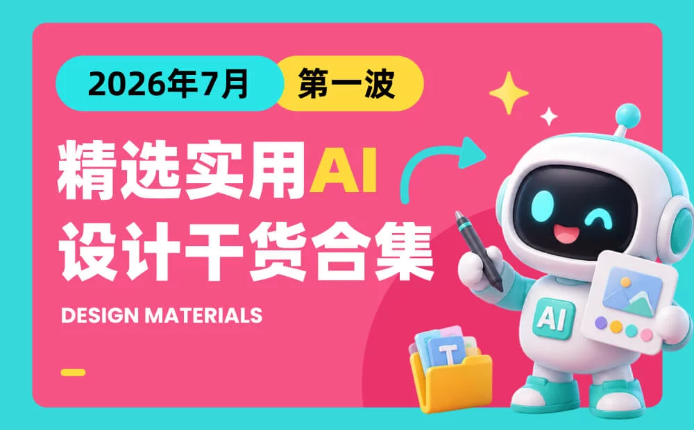第一波!2026年7月精选实用 AI 和设计干货合集