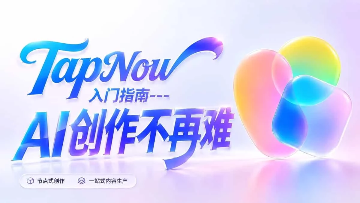 新手入门指南!教你零基础掌握AI创作神器TapNow