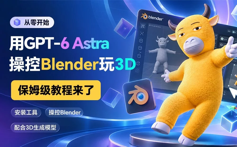 教你用GPT-6 Astra操控 Blender 玩3D,保姆级教程来了!
